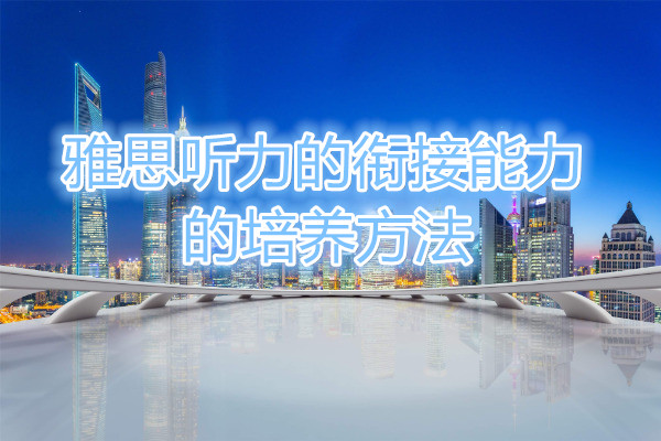 雅思听力的衔接能力的培养方法